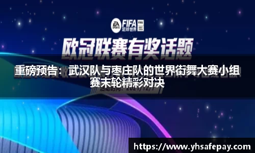 重磅预告：武汉队与枣庄队的世界街舞大赛小组赛末轮精彩对决