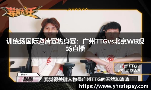 训练场国际邀请赛热身赛：广州TTGvs北京WB现场直播