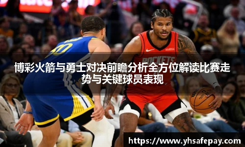 博彩火箭与勇士对决前瞻分析全方位解读比赛走势与关键球员表现