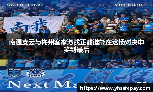 南通支云与梅州客家激战正酣谁能在这场对决中笑到最后